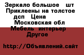 Зеркало большое 3 шт. Приклеены на толстое дсп › Цена ­ 3 000 - Московская обл. Мебель, интерьер » Другое   